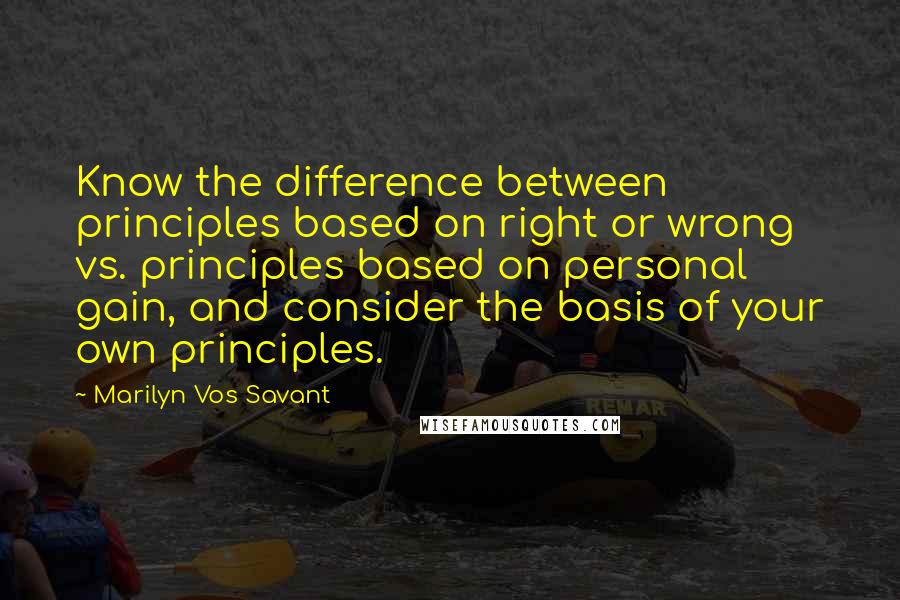 Marilyn Vos Savant Quotes: Know the difference between principles based on right or wrong vs. principles based on personal gain, and consider the basis of your own principles.