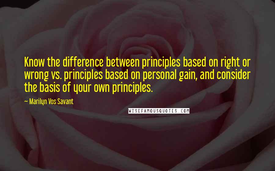 Marilyn Vos Savant Quotes: Know the difference between principles based on right or wrong vs. principles based on personal gain, and consider the basis of your own principles.