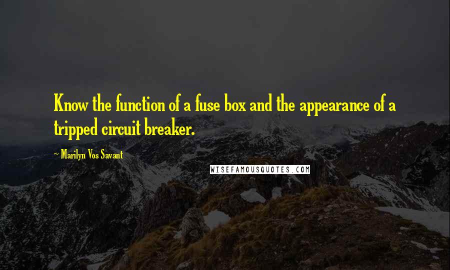 Marilyn Vos Savant Quotes: Know the function of a fuse box and the appearance of a tripped circuit breaker.