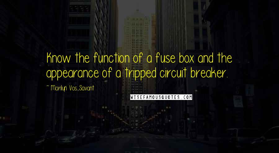 Marilyn Vos Savant Quotes: Know the function of a fuse box and the appearance of a tripped circuit breaker.