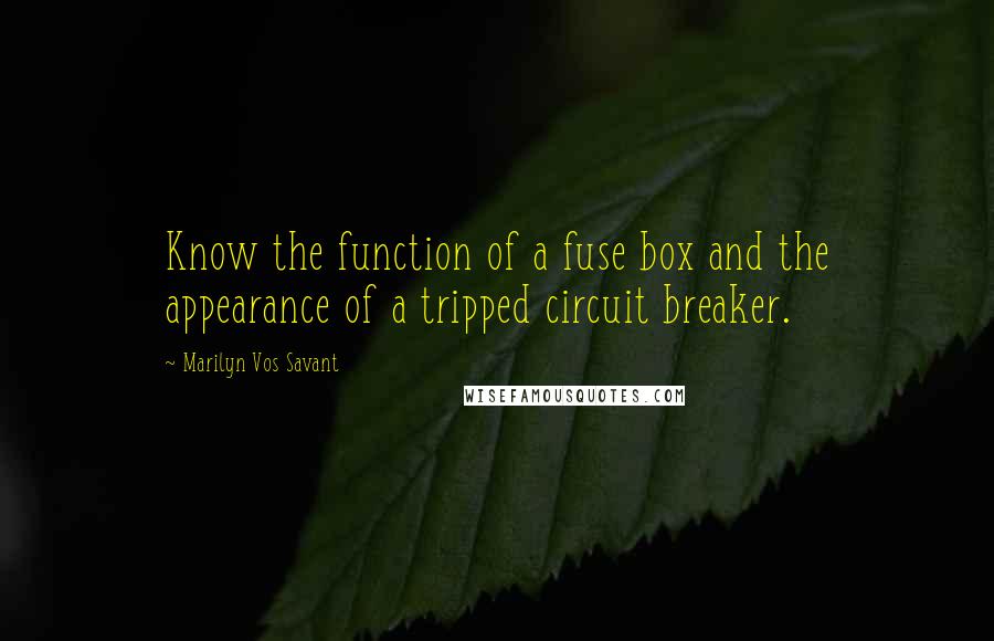 Marilyn Vos Savant Quotes: Know the function of a fuse box and the appearance of a tripped circuit breaker.