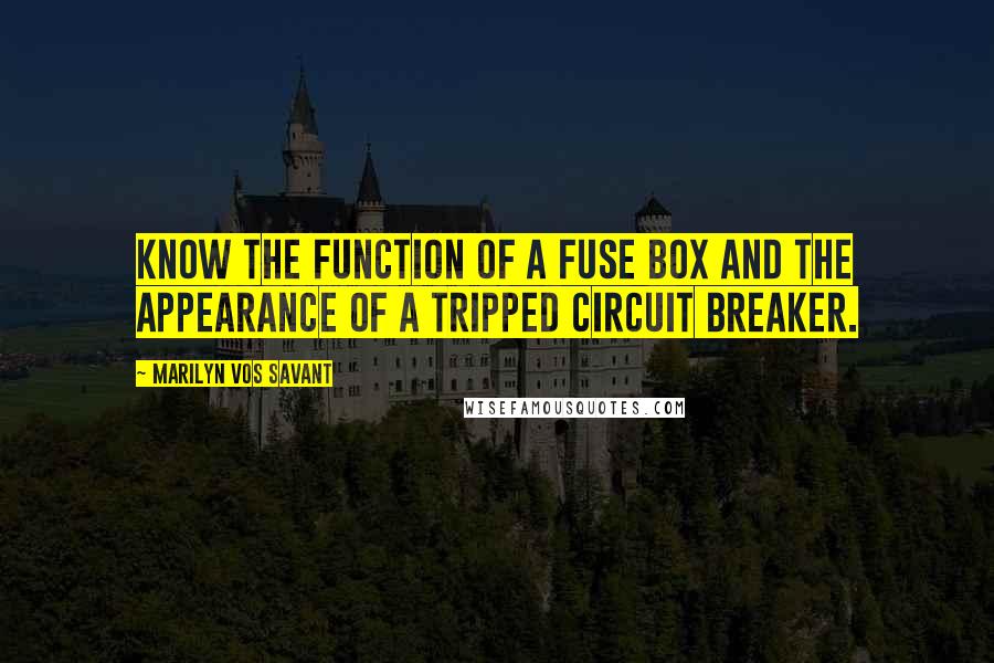 Marilyn Vos Savant Quotes: Know the function of a fuse box and the appearance of a tripped circuit breaker.