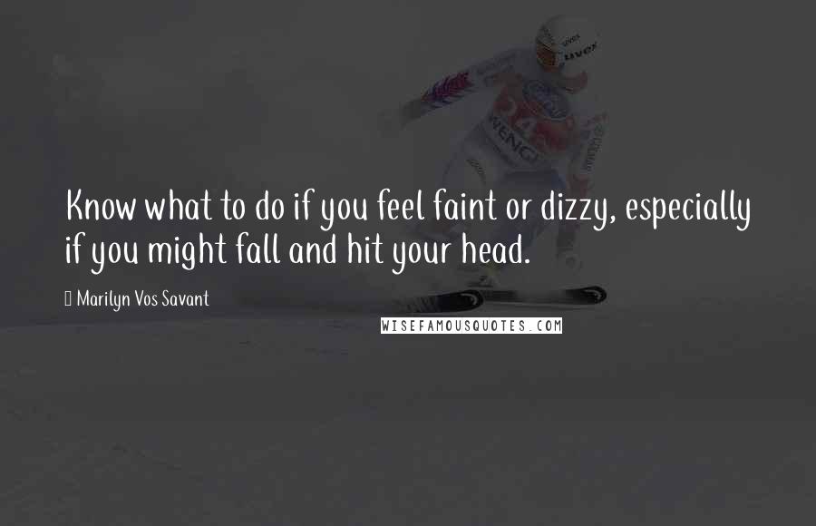 Marilyn Vos Savant Quotes: Know what to do if you feel faint or dizzy, especially if you might fall and hit your head.