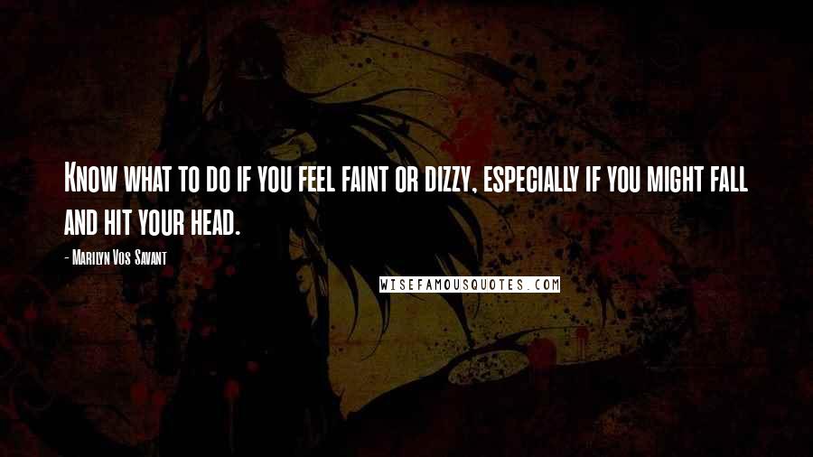 Marilyn Vos Savant Quotes: Know what to do if you feel faint or dizzy, especially if you might fall and hit your head.