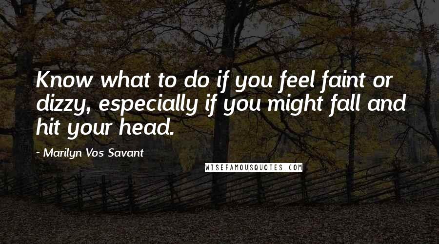 Marilyn Vos Savant Quotes: Know what to do if you feel faint or dizzy, especially if you might fall and hit your head.