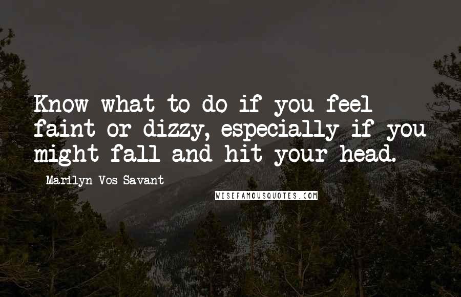 Marilyn Vos Savant Quotes: Know what to do if you feel faint or dizzy, especially if you might fall and hit your head.