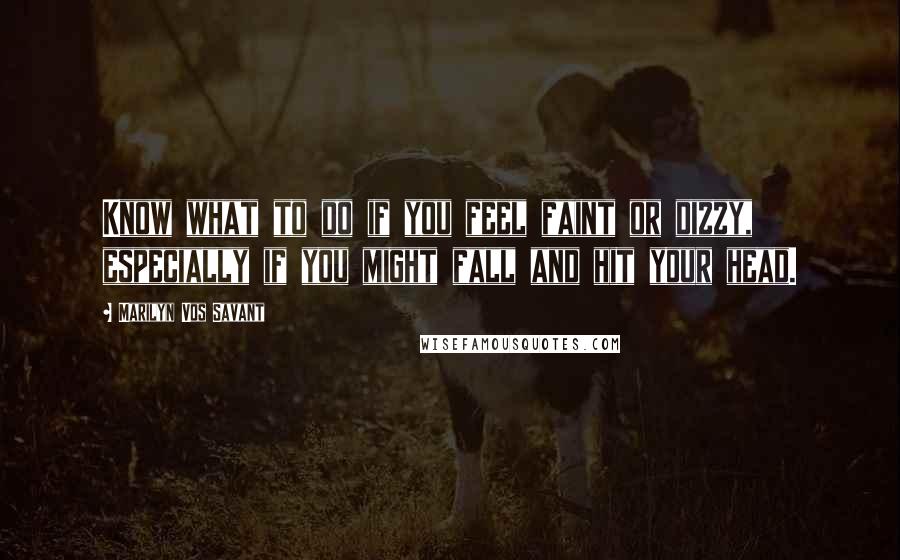 Marilyn Vos Savant Quotes: Know what to do if you feel faint or dizzy, especially if you might fall and hit your head.