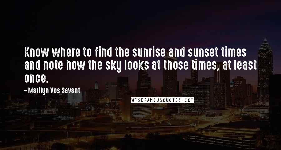 Marilyn Vos Savant Quotes: Know where to find the sunrise and sunset times and note how the sky looks at those times, at least once.