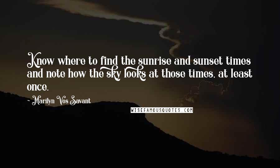 Marilyn Vos Savant Quotes: Know where to find the sunrise and sunset times and note how the sky looks at those times, at least once.