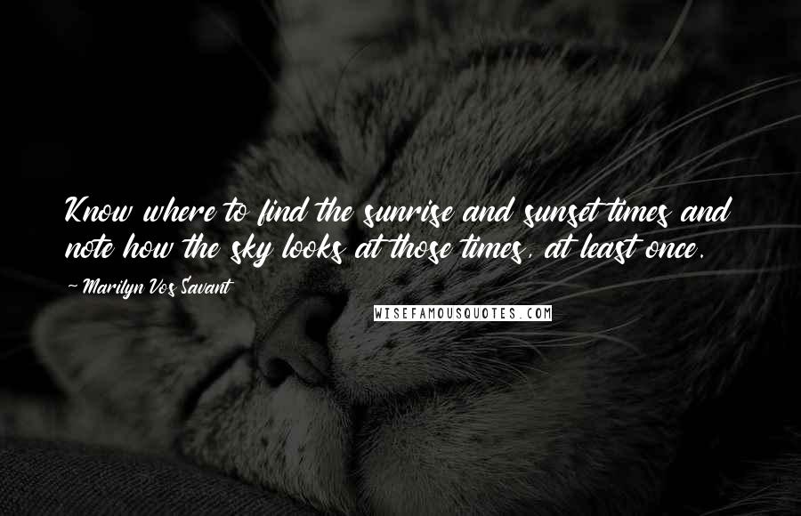 Marilyn Vos Savant Quotes: Know where to find the sunrise and sunset times and note how the sky looks at those times, at least once.