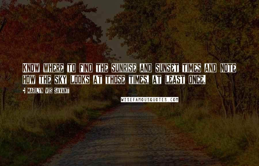 Marilyn Vos Savant Quotes: Know where to find the sunrise and sunset times and note how the sky looks at those times, at least once.