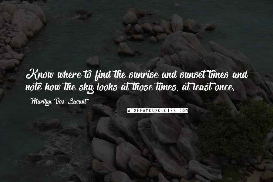 Marilyn Vos Savant Quotes: Know where to find the sunrise and sunset times and note how the sky looks at those times, at least once.
