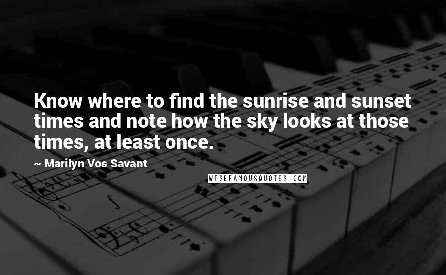 Marilyn Vos Savant Quotes: Know where to find the sunrise and sunset times and note how the sky looks at those times, at least once.