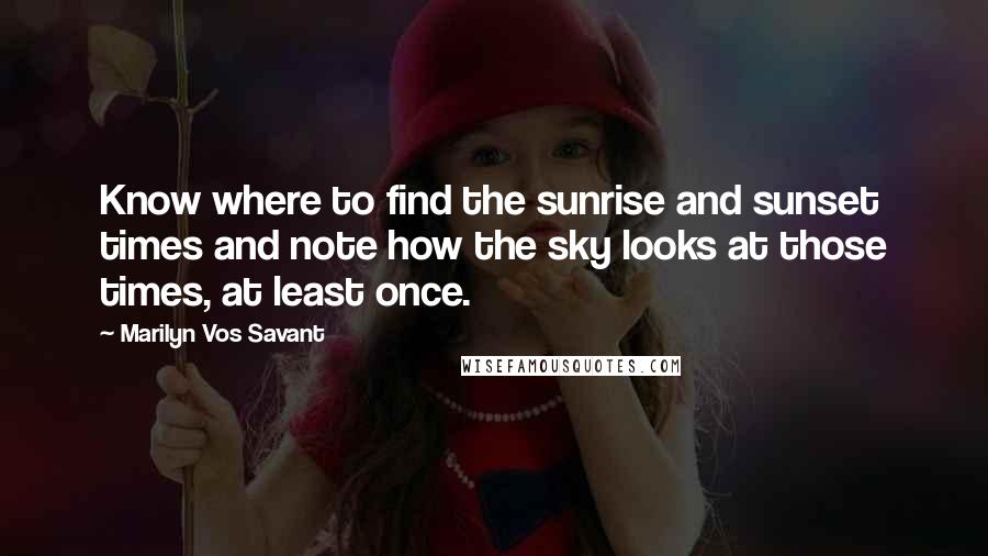 Marilyn Vos Savant Quotes: Know where to find the sunrise and sunset times and note how the sky looks at those times, at least once.