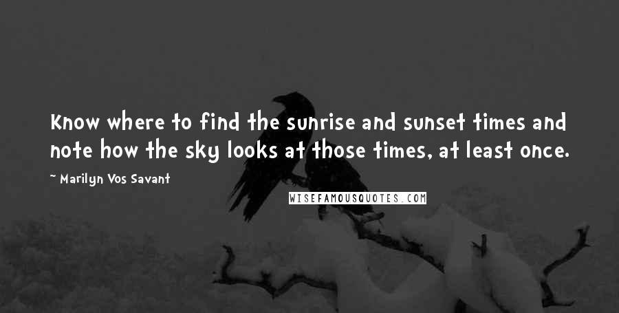 Marilyn Vos Savant Quotes: Know where to find the sunrise and sunset times and note how the sky looks at those times, at least once.