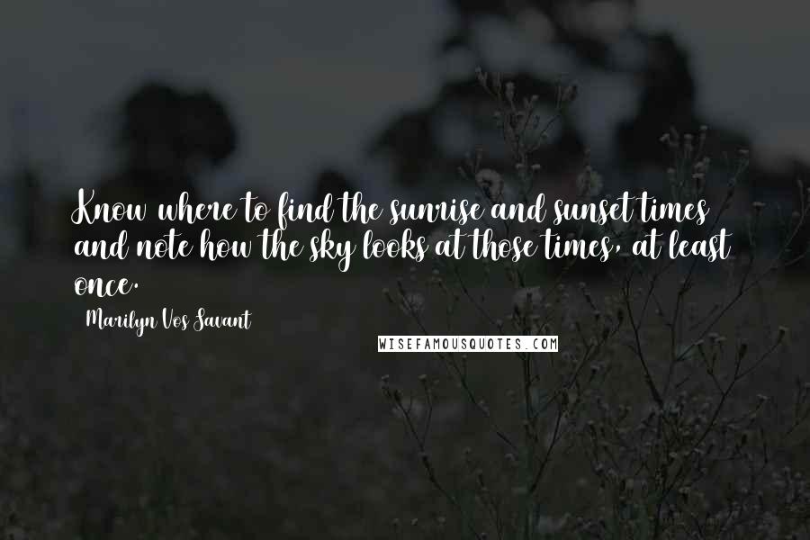 Marilyn Vos Savant Quotes: Know where to find the sunrise and sunset times and note how the sky looks at those times, at least once.