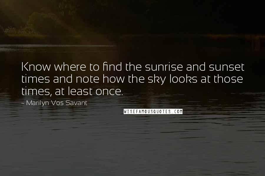 Marilyn Vos Savant Quotes: Know where to find the sunrise and sunset times and note how the sky looks at those times, at least once.