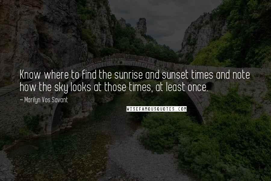 Marilyn Vos Savant Quotes: Know where to find the sunrise and sunset times and note how the sky looks at those times, at least once.