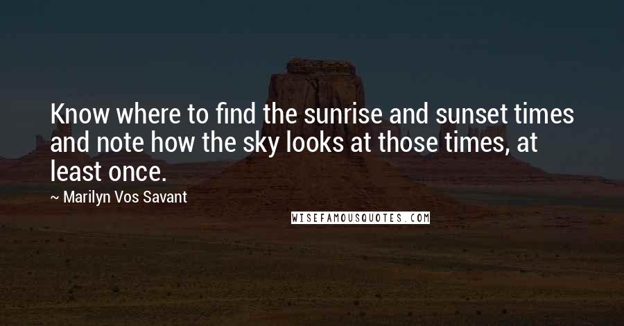 Marilyn Vos Savant Quotes: Know where to find the sunrise and sunset times and note how the sky looks at those times, at least once.