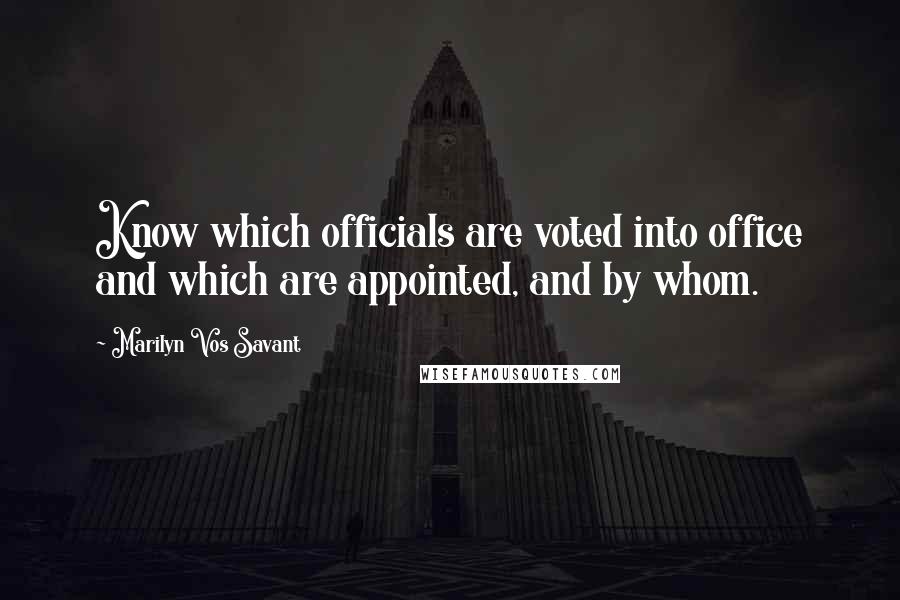 Marilyn Vos Savant Quotes: Know which officials are voted into office and which are appointed, and by whom.