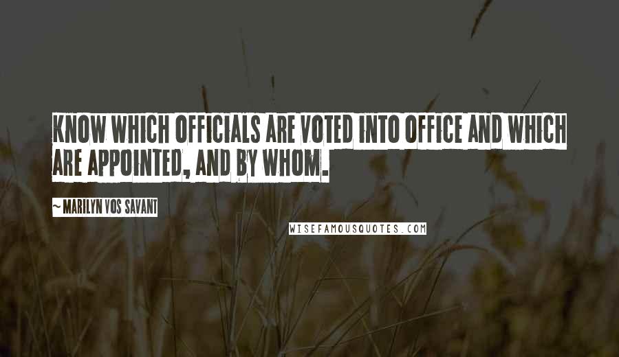 Marilyn Vos Savant Quotes: Know which officials are voted into office and which are appointed, and by whom.