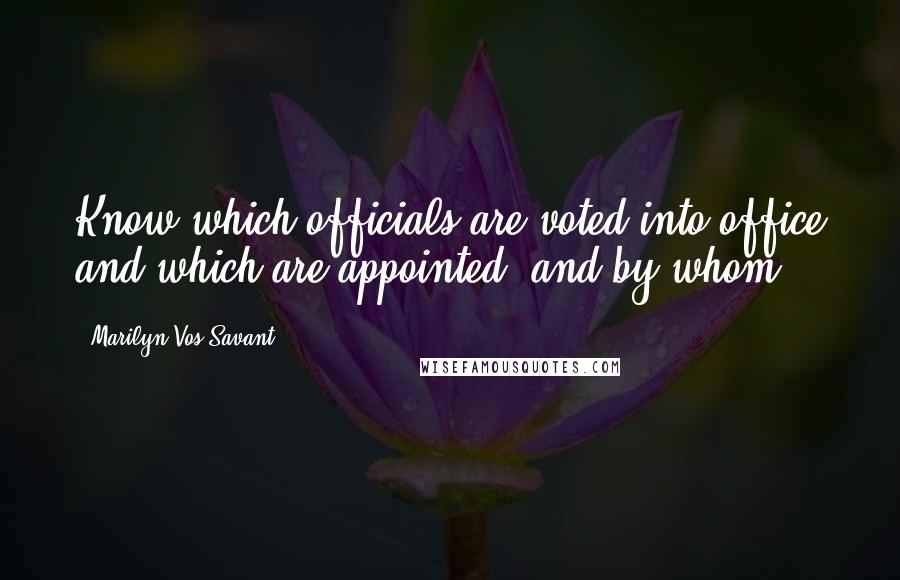 Marilyn Vos Savant Quotes: Know which officials are voted into office and which are appointed, and by whom.