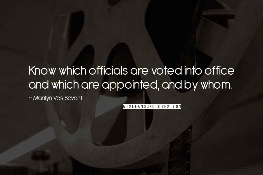 Marilyn Vos Savant Quotes: Know which officials are voted into office and which are appointed, and by whom.