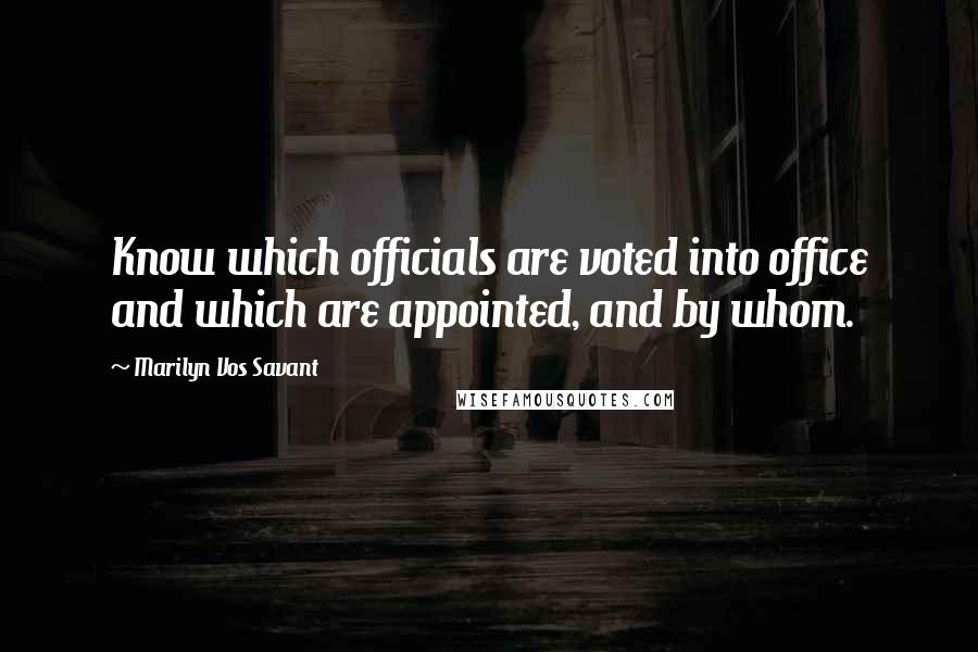 Marilyn Vos Savant Quotes: Know which officials are voted into office and which are appointed, and by whom.