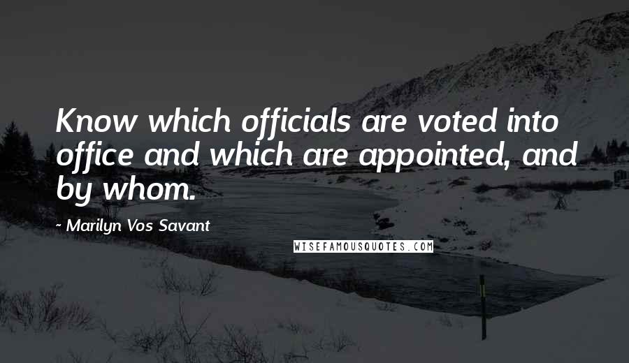 Marilyn Vos Savant Quotes: Know which officials are voted into office and which are appointed, and by whom.