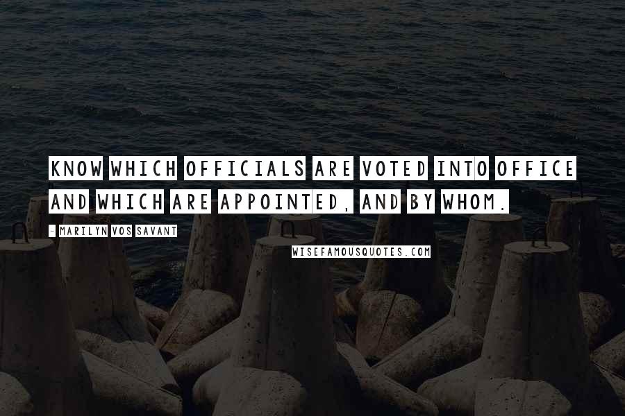 Marilyn Vos Savant Quotes: Know which officials are voted into office and which are appointed, and by whom.