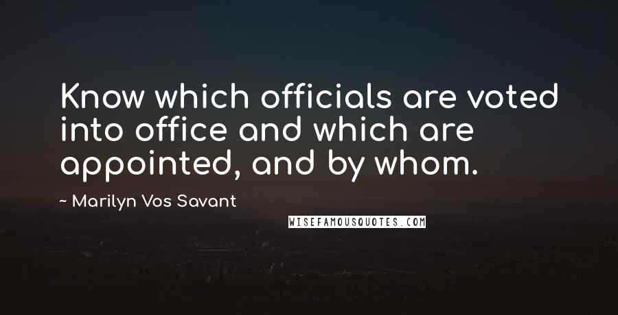 Marilyn Vos Savant Quotes: Know which officials are voted into office and which are appointed, and by whom.