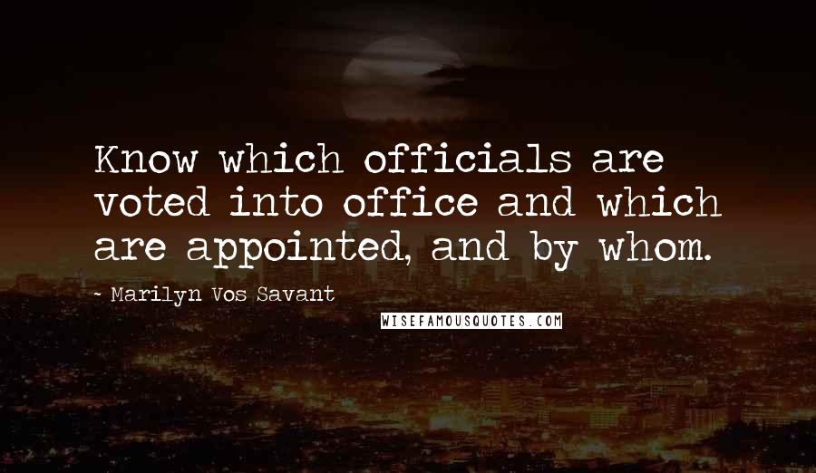 Marilyn Vos Savant Quotes: Know which officials are voted into office and which are appointed, and by whom.