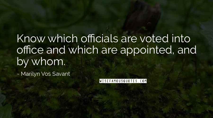 Marilyn Vos Savant Quotes: Know which officials are voted into office and which are appointed, and by whom.