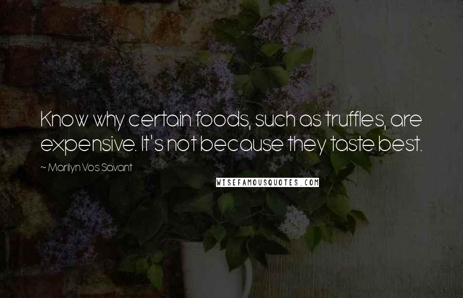 Marilyn Vos Savant Quotes: Know why certain foods, such as truffles, are expensive. It's not because they taste best.