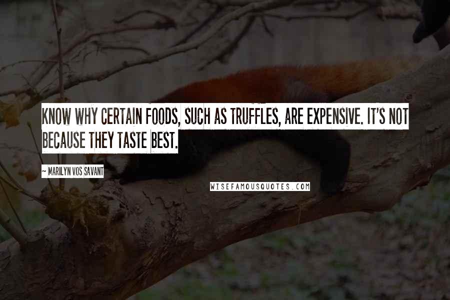 Marilyn Vos Savant Quotes: Know why certain foods, such as truffles, are expensive. It's not because they taste best.