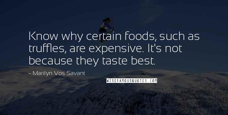 Marilyn Vos Savant Quotes: Know why certain foods, such as truffles, are expensive. It's not because they taste best.