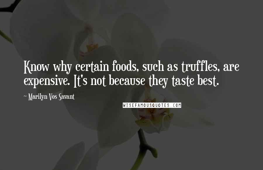 Marilyn Vos Savant Quotes: Know why certain foods, such as truffles, are expensive. It's not because they taste best.