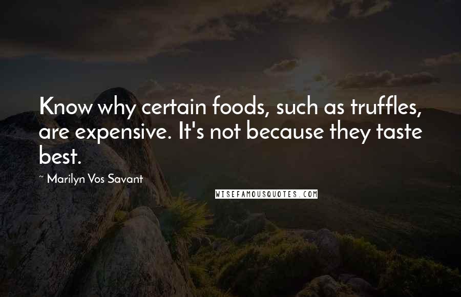 Marilyn Vos Savant Quotes: Know why certain foods, such as truffles, are expensive. It's not because they taste best.