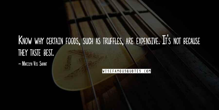 Marilyn Vos Savant Quotes: Know why certain foods, such as truffles, are expensive. It's not because they taste best.