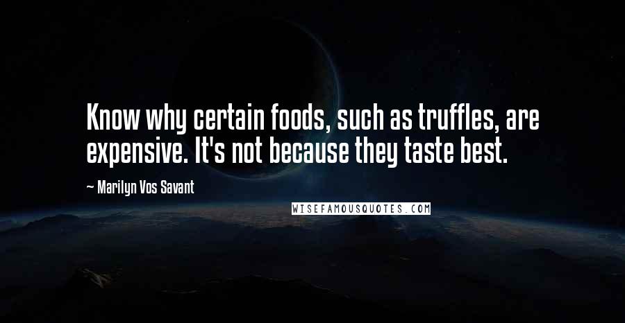 Marilyn Vos Savant Quotes: Know why certain foods, such as truffles, are expensive. It's not because they taste best.