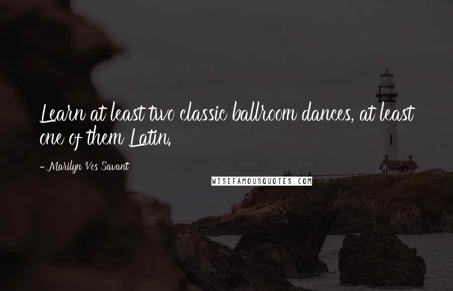 Marilyn Vos Savant Quotes: Learn at least two classic ballroom dances, at least one of them Latin.