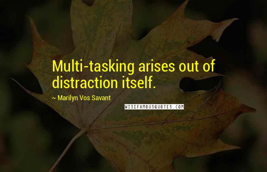 Marilyn Vos Savant Quotes: Multi-tasking arises out of distraction itself.