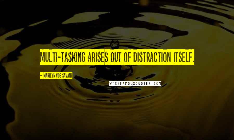 Marilyn Vos Savant Quotes: Multi-tasking arises out of distraction itself.