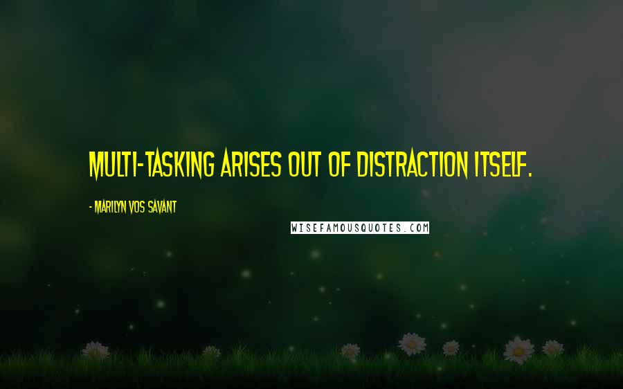 Marilyn Vos Savant Quotes: Multi-tasking arises out of distraction itself.