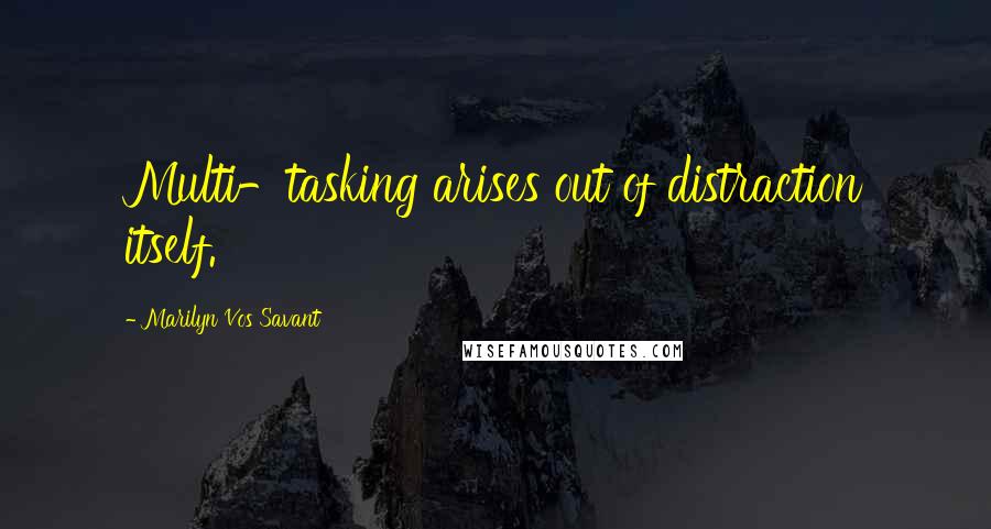 Marilyn Vos Savant Quotes: Multi-tasking arises out of distraction itself.