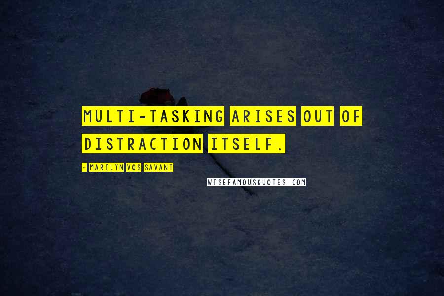 Marilyn Vos Savant Quotes: Multi-tasking arises out of distraction itself.