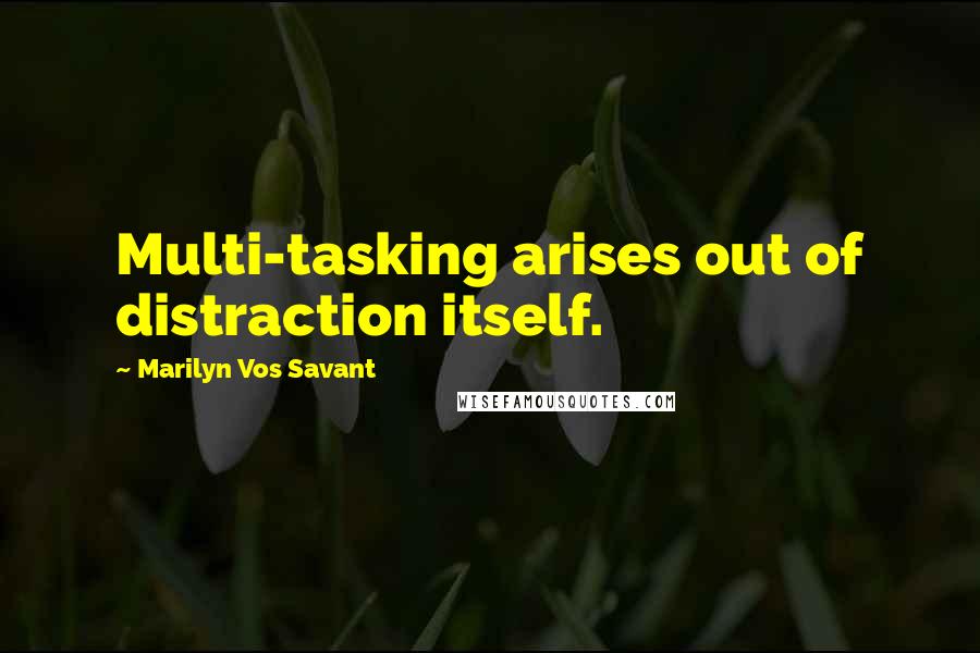 Marilyn Vos Savant Quotes: Multi-tasking arises out of distraction itself.