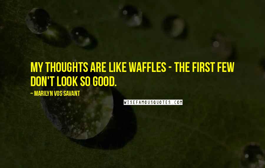 Marilyn Vos Savant Quotes: My thoughts are like waffles - the first few don't look so good.
