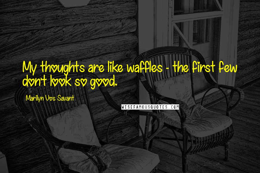 Marilyn Vos Savant Quotes: My thoughts are like waffles - the first few don't look so good.