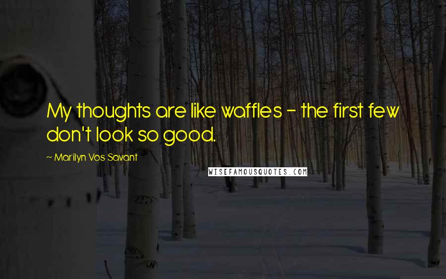 Marilyn Vos Savant Quotes: My thoughts are like waffles - the first few don't look so good.